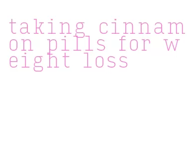 taking cinnamon pills for weight loss