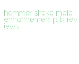 hammer stroke male enhancement pills reviews