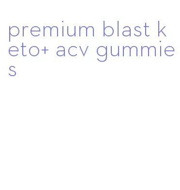 premium blast keto+ acv gummies