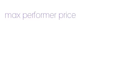 max performer price