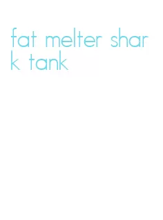 fat melter shark tank