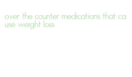 over the counter medications that cause weight loss