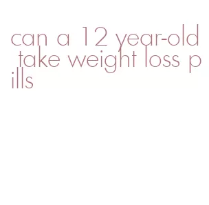 can a 12 year-old take weight loss pills