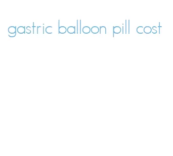 gastric balloon pill cost