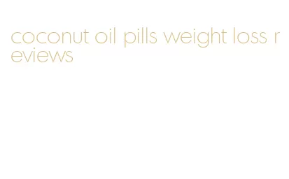 coconut oil pills weight loss reviews