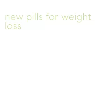 new pills for weight loss