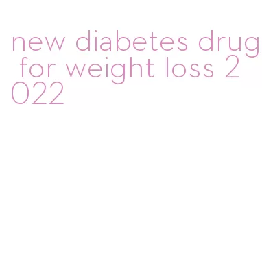 new diabetes drug for weight loss 2022