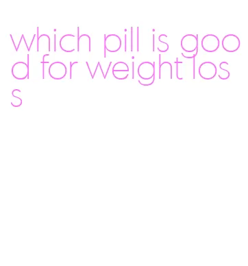 which pill is good for weight loss