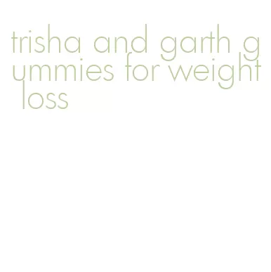 trisha and garth gummies for weight loss