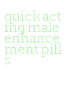 quick acting male enhancement pills