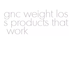 gnc weight loss products that work