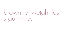 brown fat weight loss gummies