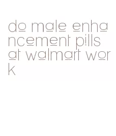 do male enhancement pills at walmart work