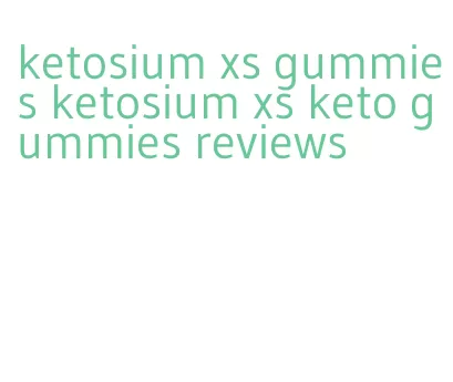 ketosium xs gummies ketosium xs keto gummies reviews