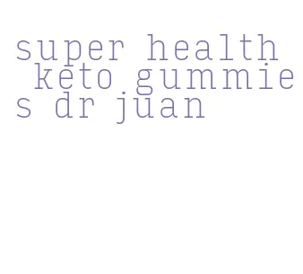 super health keto gummies dr juan