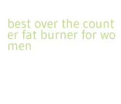 best over the counter fat burner for women