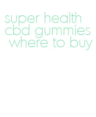 super health cbd gummies where to buy