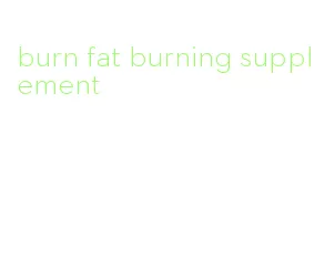 burn fat burning supplement