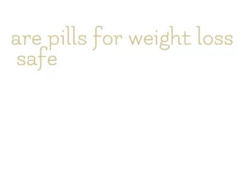 are pills for weight loss safe