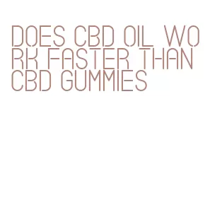 does cbd oil work faster than cbd gummies