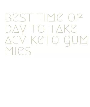 best time of day to take acv keto gummies