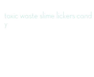 toxic waste slime lickers candy