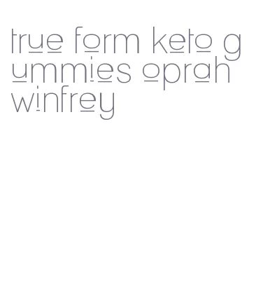 true form keto gummies oprah winfrey