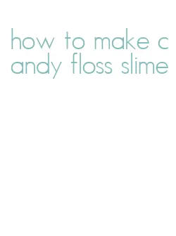 how to make candy floss slime