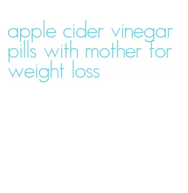 apple cider vinegar pills with mother for weight loss