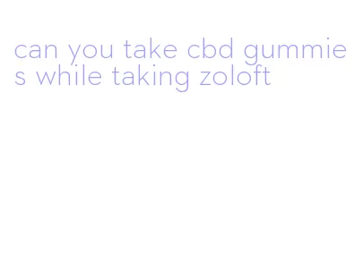 can you take cbd gummies while taking zoloft