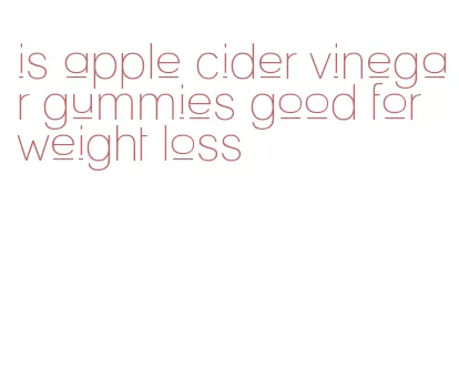 is apple cider vinegar gummies good for weight loss