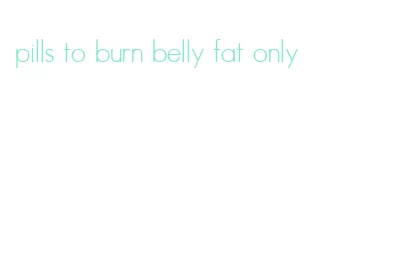 pills to burn belly fat only