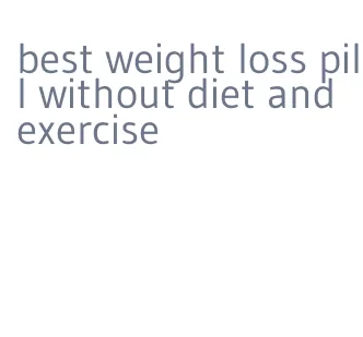 best weight loss pill without diet and exercise