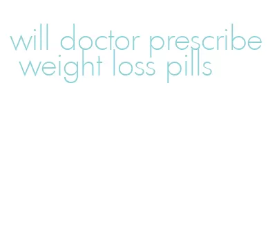 will doctor prescribe weight loss pills