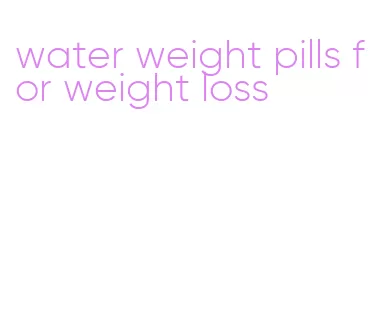 water weight pills for weight loss