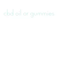 cbd oil or gummies