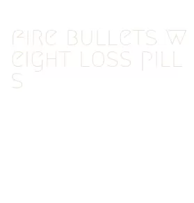 fire bullets weight loss pills