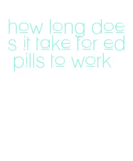 how long does it take for ed pills to work