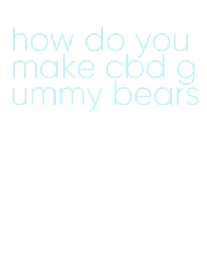 how do you make cbd gummy bears