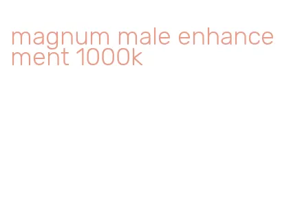 magnum male enhancement 1000k