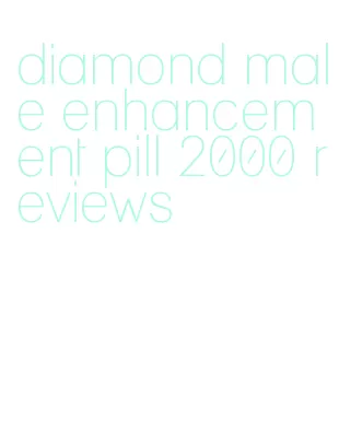 diamond male enhancement pill 2000 reviews