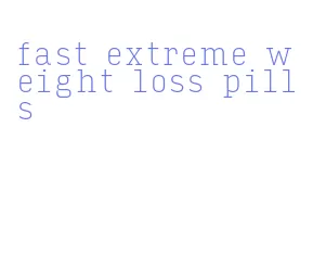 fast extreme weight loss pills