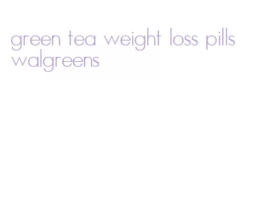 green tea weight loss pills walgreens