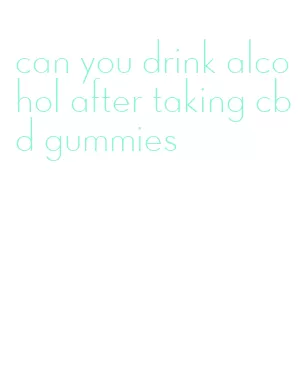 can you drink alcohol after taking cbd gummies