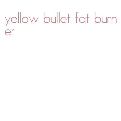 yellow bullet fat burner