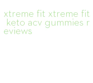 xtreme fit xtreme fit keto acv gummies reviews