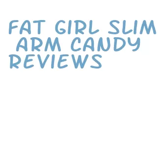 fat girl slim arm candy reviews