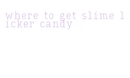 where to get slime licker candy