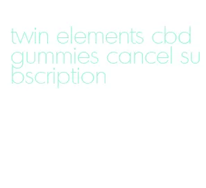 twin elements cbd gummies cancel subscription