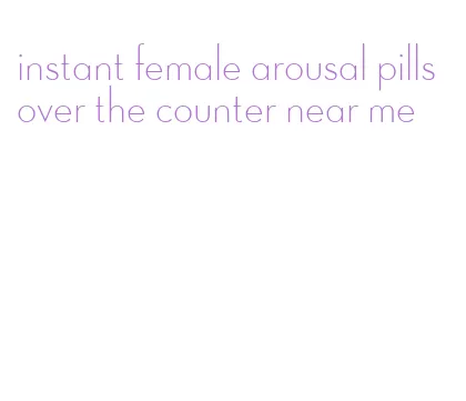 instant female arousal pills over the counter near me